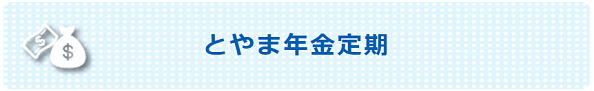 富山銀行のとやま年金定期